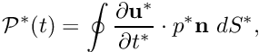 \[ {\cal P}^*(t) = \oint \frac{\partial {\bf u^*} }{\partial t^*} \cdot p^* {\bf n} \ dS^*, \]