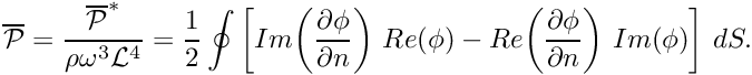 \[ \overline{\cal P} = \frac{\overline{\cal P}^*}{\rho \omega^3 {\cal L}^4} = \frac{1}{2} \oint\bigg[Im\bigg(\frac{\partial \phi}{\partial n}\bigg) \ Re(\phi) - Re\bigg(\frac{\partial \phi}{\partial n}\bigg) \ Im(\phi) \bigg] \ dS. \]