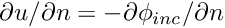 $ \partial u/\partial n = -\partial \phi_{inc}/\partial n $