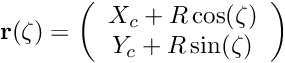 \[ {\bf r}(\zeta)= \left( \begin{array}{c} X_c + R \cos(\zeta) \\ Y_c + R \sin(\zeta) \end{array} \right) \]