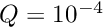 $ Q = 10^{-4} $