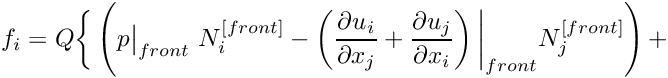 \[ f_i = Q \bigg\{ \left( p\big|_{front} \ N_i^{[front]} - \left( \frac{\partial u_i}{\partial x_j} + \frac{\partial u_j}{\partial x_i} \right)\bigg|_{front} N_j^{[front]} \right) + \]