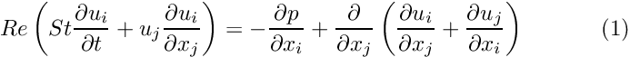 \[ Re\left(St\frac{\partial u_i}{\partial t} + u_j\frac{\partial u_i}{\partial x_j}\right) = - \frac{\partial p}{\partial x_i} + \frac{\partial }{\partial x_j} \left( \frac{\partial u_i}{\partial x_j} + \frac{\partial u_j}{\partial x_i} \right) \ \ \ \ \ \ \ \ \ \ (1) \]