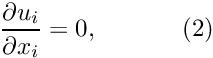 \[ \frac{\partial u_i}{\partial x_i} = 0, \ \ \ \ \ \ \ \ \ \ (2) \]