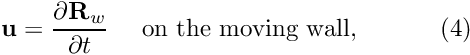 \[ {\bf u} = \frac{\partial {\bf R}_w}{\partial t} \mbox{\ \ \ \ on the moving wall,} \ \ \ \ \ \ \ \ \ \ (4) \]