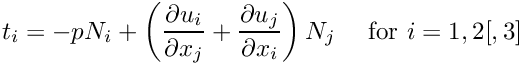 \[ t_i = -p N_i + \left(\frac{\partial u_i}{\partial x_j} + \frac{\partial u_j}{\partial x_i} \right) N_j \mbox{ \ \ \ for $i=1,2[,3]$} \]