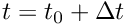 $ t=t_0 + \Delta t $