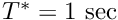 $ T^* = 1 \ \mbox{sec} $