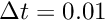 $ \Delta t = 0.01 $