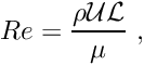 \[ Re = \frac{\rho {\cal U} {\cal L}}{\mu} \ , \]