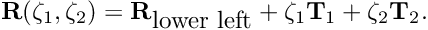 \[ {\bf R}(\zeta_1,\zeta_2) = {\bf R}_{\mbox{lower left}} + \zeta_1 {\bf T}_1 + \zeta_2 {\bf T}_2. \]
