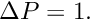 $ \Delta P = 1. $