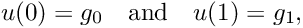 \[ u(0) = g_0 \ \ \ \mbox{and} \ \ \ u(1) = g_1, \]