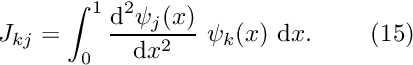 \[ J_{kj} = \int_0^1\frac{\mbox{d}^2 \psi_j(x)}{\mbox{d} x^2} \ \psi_k(x)\ \mbox{d}x. \ \ \ \ \ \ \ (15) \]