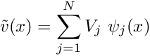 \[ \tilde{v}(x) = \sum_{j=1}^{N} V_j \ \psi_j(x)\]