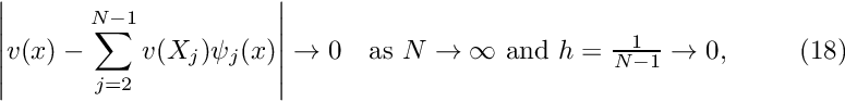 \[ \left| v(x) - \sum_{j=2}^{N-1} v(X_j) \psi_j(x) \right| \to 0 \mbox{\ \ \ as $N\to\infty$ and $h=\frac{1}{N-1} \to 0,$ \ \ \ \ \ \ \ (18) } \]