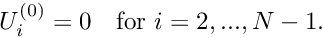 $ U_i^{(0)}=0 \mbox{\ \ \ for $i=2,...,N-1$}. $