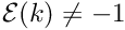 $ {\cal E}(k) \ne -1 $