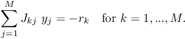 \[ \sum_{j=1}^{M} J_{kj} \ y_j = - r_k \mbox{\ \ \ for $k=1,...,M.$} \]