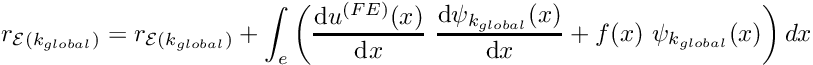 \[ r_{{\cal E}(k_{global})} = r_{{\cal E}(k_{global})} + \int_{e} \left( \frac{\mbox{d} u^{(FE)}(x)}{\mbox{d} x} \ \frac{\mbox{d} \psi_{k_{global}}(x)}{\mbox{d} x} + f(x) \ \psi_{k_{global}}(x) \right) dx \]