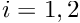 $ i = 1,2$