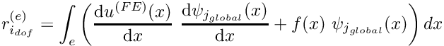 \[ r_{i_{dof}}^{(e)} = \int_{e} \left( \frac{\mbox{d} u^{(FE)}(x)}{\mbox{d} x} \ \frac{\mbox{d} \psi_{j_{global}}(x)}{\mbox{d} x} + f(x) \ \psi_{j_{global}}(x) \right) dx \]