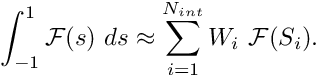 \[ \int_{-1}^1 {\cal F}(s)\ ds \approx \sum_{i=1}^{N_{int}} W_i \ {\cal F}(S_i). \]