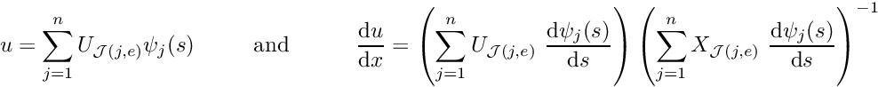 \[ u = \sum_{j=1}^{n} U_{{\cal J}(j,e)} \psi_j(s) \mbox{\ \ \ \ \ \ \ \ and \ \ \ \ \ \ \ \ } \frac{\mbox{d} u}{\mbox{d} x} = \left(\sum_{j=1}^n U_{{\cal J}(j,e)} \ \frac{\mbox{d} \psi_j(s)}{\mbox{d} s} \right) \left(\sum_{j=1}^n X_{{\cal J}(j,e)} \ \frac{\mbox{d} \psi_j(s)}{\mbox{d} s} \right)^{-1} \]