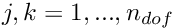 $j,k=1,...,n_{dof} $