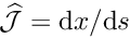 $ \widehat{\cal J} = \mbox{d} x/\mbox{d} s$