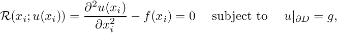 \[ {\cal R}(x_i; u(x_i)) = \frac{\partial^2 u(x_i)}{\partial x_i^2} - f(x_i) =0 \mbox{ \ \ \ subject to \ \ \ } u|_{\partial D} = g, \]