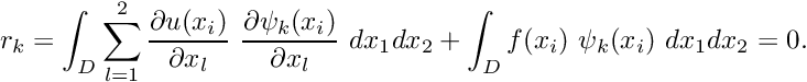 \[ r_k = \int_D \sum_{l=1}^2 \frac{\partial u(x_i)}{\partial x_l} \ \frac{\partial \psi_k(x_i)}{\partial x_l} \ dx_1 dx_2 + \int_D f(x_i) \ \psi_k(x_i) \ dx_1 dx_2 =0. \]