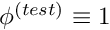 $ \phi^{(test)} \equiv 1 $