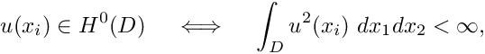 \[ u(x_i) \in H^0(D) \ \ \ \iff \ \ \ \int_D u^2(x_i) \ dx_1 dx_2 < \infty, \]