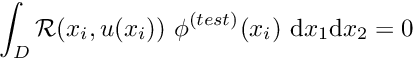 \[ \int_D {\cal R}(x_i,u(x_i)) \ \phi^{(test)}(x_i) \ \mbox{d}x_1 \mbox{d}x_2 = 0 \]