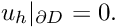 \[ u_{h}|_{\partial D} = 0.\]