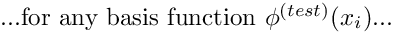 \[ \mbox{...for any basis function $ \phi^{(test)}(x_i) $...} \]