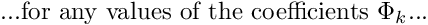 \[ \mbox{...for any values of the coefficients $ \Phi_k$...} \]