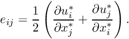 \[ e_{ij} = \frac{1}{2} \left( \frac{\partial u_i^*}{\partial x_j^*}+ \frac{\partial u_j^*}{\partial x_i^*}\right). \]