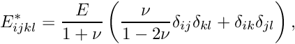 \[ E_{ijkl}^* = \frac{E}{1+\nu} \left(\frac{\nu}{1-2\nu} \delta_{ij} \delta_{kl} + \delta_{ik} \delta_{jl} \right), \]