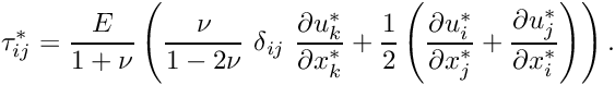 \[ \tau_{ij}^* = \frac{E}{1+\nu} \left(\frac{\nu}{1-2\nu} \ \delta_{ij} \ \frac{\partial u_k^*}{\partial x_k^*} + \frac{1}{2}\left(\frac{\partial u_i^*}{\partial x_j^*}+ \frac{\partial u_j^*}{\partial x_i^*} \right) \right). \]