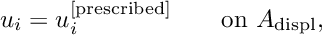 \[ u_i = u_i^{[\rm prescribed]} \ \ \ \ \ \ \mbox{on $A_{\mathrm{displ}}$}, \]