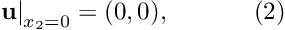 \[ \left. \mathbf{u}\right|_{x_2 = 0}=(0,0), \ \ \ \ \ \ \ \ \ \ (2) \]