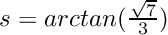 $ s = arctan(\frac{\sqrt{7}}{3}) $