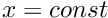 $ x=const$