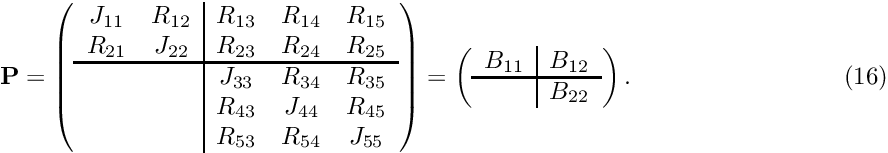 \[ {\bf P} = \left( \begin{array}{cc|ccc} J_{11} & R_{12} & R_{13} & R_{14} & R_{15} \\ R_{21} & J_{22} & R_{23} & R_{24} & R_{25} \\ \hline & & J_{33} & R_{34} & R_{35} \\ & & R_{43} & J_{44} & R_{45} \\ & & R_{53} & R_{54} & J_{55} \\ \end{array} \right) = \left( \begin{array}{c|c} B_{11} & B_{12}\\ \hline & B_{22} \\ \end{array} \right). \hspace{3cm} (16) \]