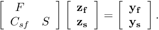 \[ \left[ \begin{array}{cc} F& \\ C_{sf}&S \end{array} \right] \left[ \begin{array}{c} \bf z_f\\ \bf z_s \end{array} \right] = \left[ \begin{array}{c} \bf y_f\\ \bf y_s \end{array} \right]. \]