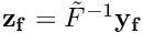 $ {\bf z_f}=\tilde F^{-1}{\bf y_f} $