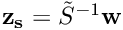 $ {\bf z_s}=\tilde S^{-1}{\bf w} $