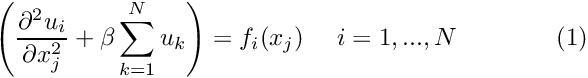 \[ \left( \frac{\partial^2 u_i}{\partial x_j^2} + \beta \sum_{k=1}^{N} u_k \right) = f_i(x_j) \ \ \ \ i=1,...,N \ \ \ \ \ \ \ \ \ \ \ \ (1) \]